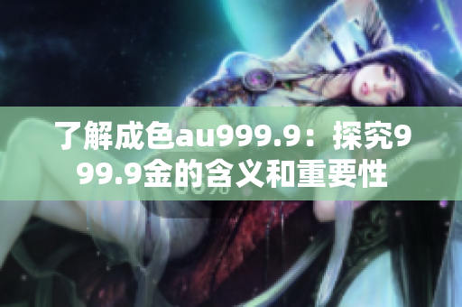 了解成色au999.9：探究999.9金的含义和重要性