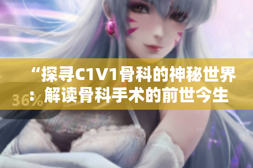 “探寻C1V1骨科的神秘世界：解读骨科手术的前世今生”