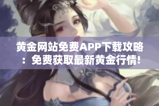 黄金网站免费APP下载攻略：免费获取最新黄金行情!