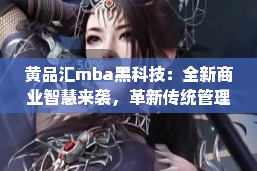 黄品汇mba黑科技：全新商业智慧来袭，革新传统管理模式(1)