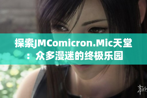 探索JMComicron.Mic天堂：众多漫迷的终极乐园