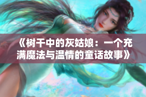 《树干中的灰姑娘：一个充满魔法与温情的童话故事》