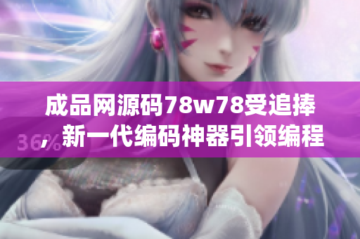 成品网源码78w78受追捧，新一代编码神器引领编程潮流(1)