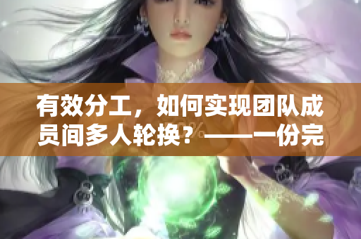 有效分工，如何实现团队成员间多人轮换？——一份完美方案