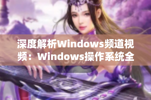 深度解析Windows频道视频：Windows操作系统全方位实用指南