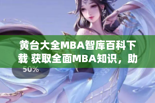 黄台大全MBA智库百科下载 获取全面MBA知识，助力职业发展(1)