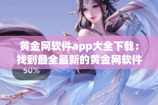 黄金网软件app大全下载：找到最全最新的黄金网软件应用集合