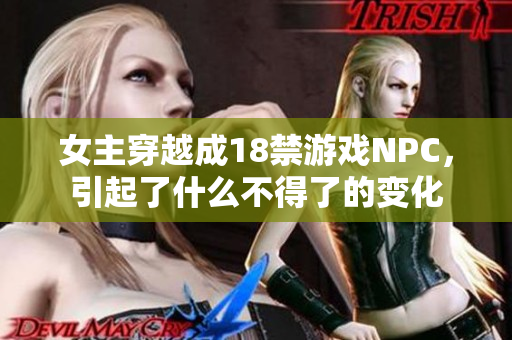 女主穿越成18禁游戏NPC，引起了什么不得了的变化