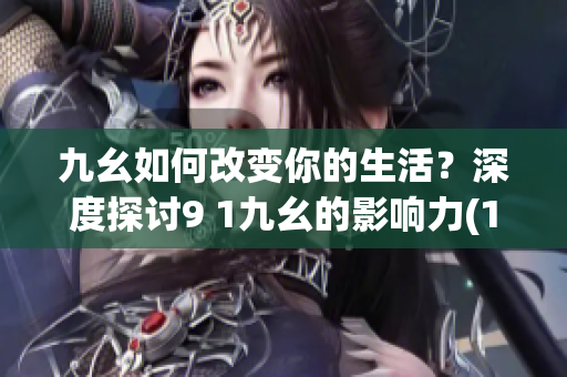 九幺如何改变你的生活？深度探讨9 1九幺的影响力(1)