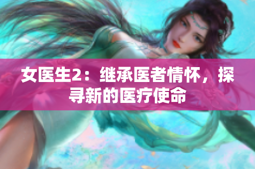 女医生2：继承医者情怀，探寻新的医疗使命