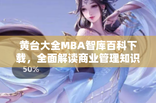 黄台大全MBA智库百科下载，全面解读商业管理知识