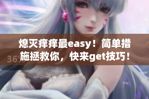 熄灭痒痒最easy！简单措施拯救你，快来get技巧！