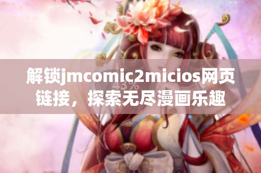 解锁jmcomic2micios网页链接，探索无尽漫画乐趣