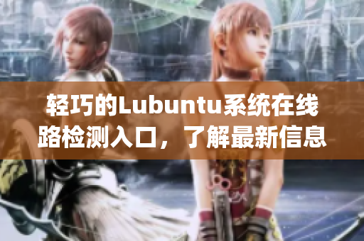 轻巧的Lubuntu系统在线路检测入口，了解最新信息(1)