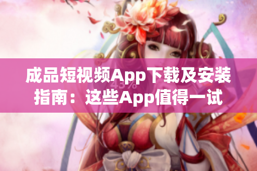 成品短视频App下载及安装指南：这些App值得一试