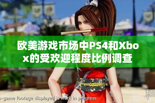 欧美游戏市场中PS4和Xbox的受欢迎程度比例调查