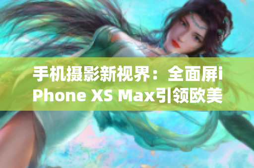 手机摄影新视界：全面屏iPhone XS Max引领欧美时尚潮流(1)