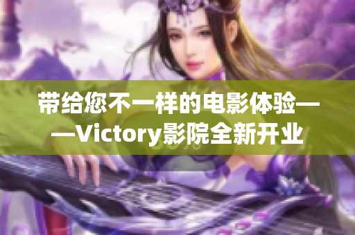 带给您不一样的电影体验——Victory影院全新开业