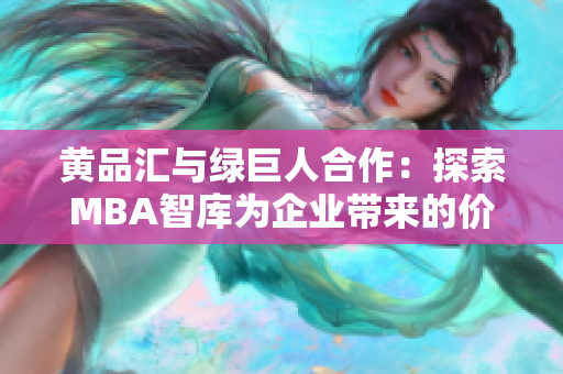 黄品汇与绿巨人合作：探索MBA智库为企业带来的价值