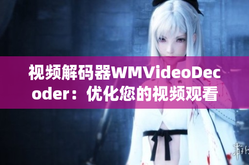 视频解码器WMVideoDecoder：优化您的视频观看体验(1)