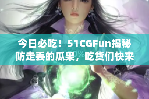 今日必吃！51CGFun揭秘防走丢的瓜果，吃货们快来围观(1)