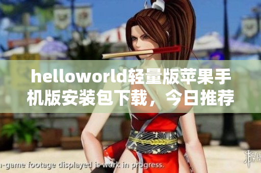 helloworld轻量版苹果手机版安装包下载，今日推荐