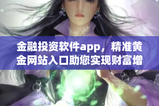 金融投资软件app，精准黄金网站入口助您实现财富增值