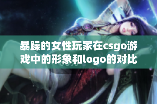 暴躁的女性玩家在csgo游戏中的形象和logo的对比