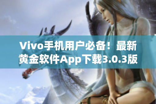 Vivo手机用户必备！最新黄金软件App下载3.0.3版本火热来袭(1)