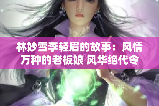 林妙雪李轻眉的故事：风情万种的老板娘 风华绝代令人倾倒 