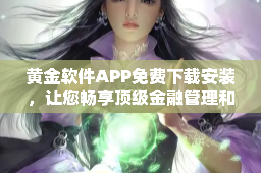 黄金软件APP免费下载安装，让您畅享顶级金融管理和投资服务