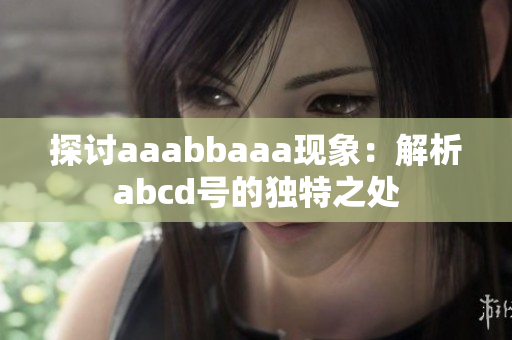 探讨aaabbaaa现象：解析abcd号的独特之处