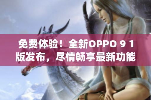 免费体验！全新OPPO 9 1版发布，尽情畅享最新功能(1)