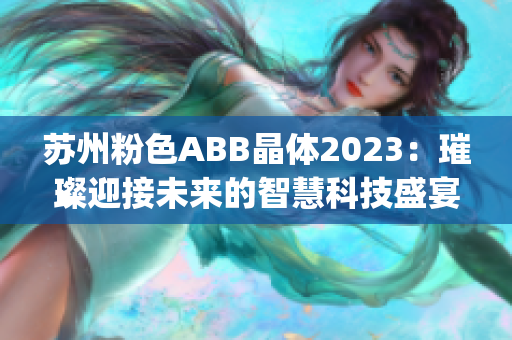 苏州粉色ABB晶体2023：璀璨迎接未来的智慧科技盛宴(1)