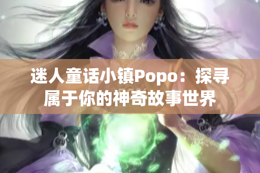 迷人童话小镇Popo：探寻属于你的神奇故事世界