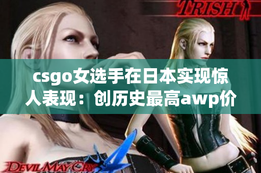 csgo女选手在日本实现惊人表现：创历史最高awp价格