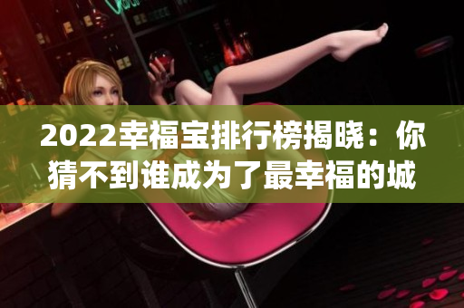 2022幸福宝排行榜揭晓：你猜不到谁成为了最幸福的城市！(1)