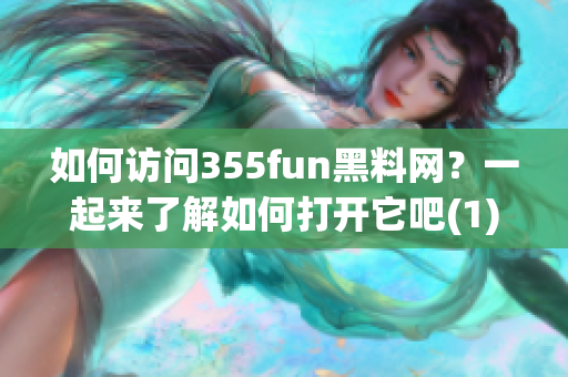 如何访问355fun黑料网？一起来了解如何打开它吧(1)