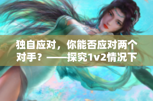 独自应对，你能否应对两个对手？——探究1v2情况下的应对策略