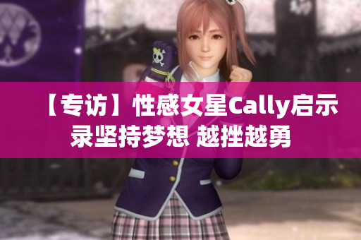 【专访】性感女星Cally启示录坚持梦想 越挫越勇