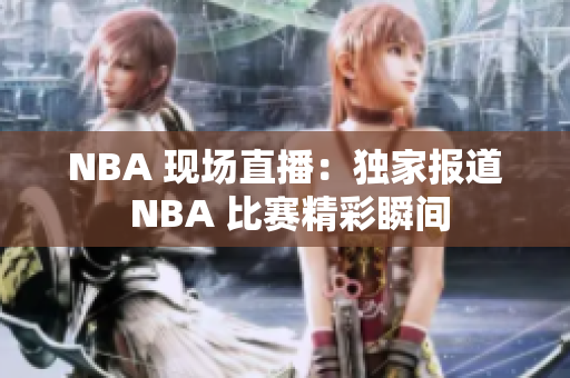 NBA 现场直播：独家报道 NBA 比赛精彩瞬间