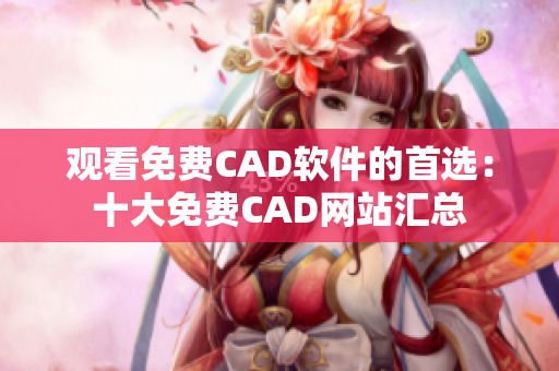 观看免费CAD软件的首选：十大免费CAD网站汇总