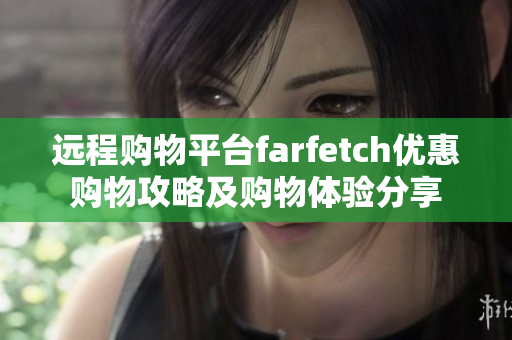 远程购物平台farfetch优惠购物攻略及购物体验分享