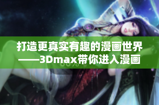 打造更真实有趣的漫画世界——3Dmax带你进入漫画大门
