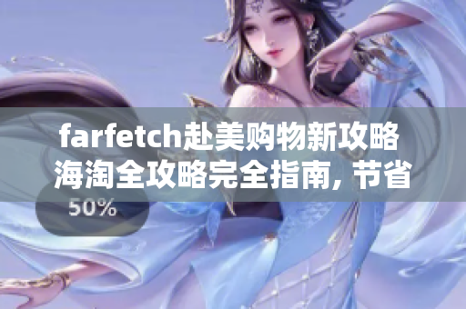 farfetch赴美购物新攻略 海淘全攻略完全指南, 节省成本享品牌折扣