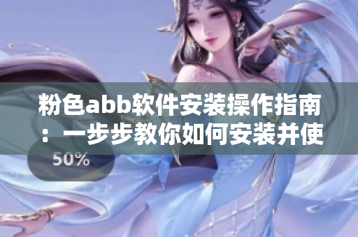 粉色abb软件安装操作指南：一步步教你如何安装并使用