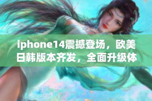 iphone14震撼登场，欧美日韩版本齐发，全面升级体验！