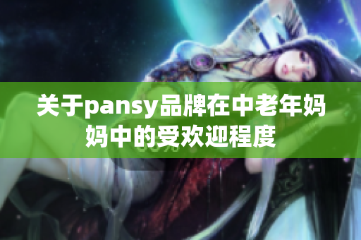 关于pansy品牌在中老年妈妈中的受欢迎程度