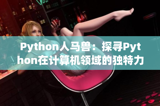 Python人马兽：探寻Python在计算机领域的独特力量