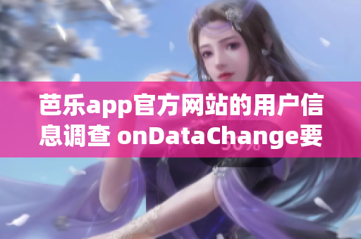 芭乐app官方网站的用户信息调查 onDataChange要点(1)